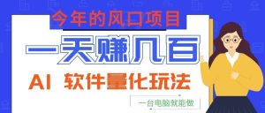 今年的风口项目,AI 软件量化玩法,让你一天赚几百,一台电脑就能做!-KJ分享