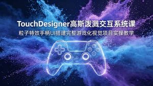 TouchDesigner高斯泼溅交互系统课，粒子特效手柄UI搭建完整游戏化视觉项目实操教学-KJ分享