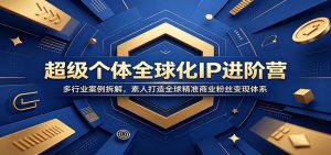 超级个体全球化IP进阶营:多行业案例拆解,素人打造全球精准商业粉丝变现体系-KJ分享