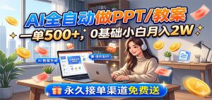 AI全自动做PPT/教案,一单500+,0基础小白月入2W,永久接单渠道免费送-KJ分享