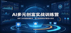 AI多元创富实战训练营：龙虾工具完整部署教学，图文视频理财多赛道AI变现-KJ分享