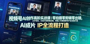 视频号AI创作高阶实战课|零拍摄零剪辑零出镜,从IP定位、AI成片到剪辑运维,普通人专属视频号IP全流程打造-KJ分享