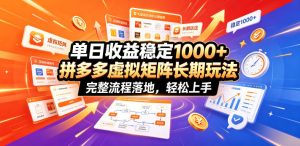 单日收益稳定1000+，拼多多虚拟矩阵长期玩法，完整流程落地，轻松上手【揭秘】-KJ分享