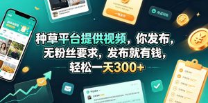 种草平台提供视频,你发布,无粉丝要求,发布就有钱,轻松一天300+【揭秘】-KJ分享