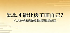 付费文章《怎么才能让房子旺自己？》八大养房秘籍催财纳福聚拢好运-KJ分享