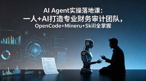 AI Agent实操落地课：一人+AI打造专业财务审计团队，OpenCode+Mineru+Skill全掌握-KJ分享