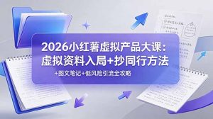 2026小红薯虚拟产品大课：虚拟资料入局+抄同行方法+图文笔记+低风险引流全攻略-KJ分享