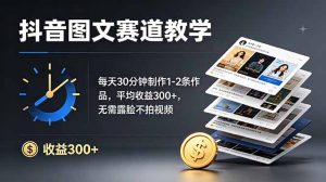 抖音图文赛道教学:每天30分钟制作1-2条作品,平均收益300+,无需露脸不拍视频-KJ分享