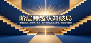 阶层跨越认知破局：读懂底层向上突围核心真相，五大稀缺品质助力普通人突破固有圈层-KJ分享