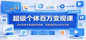 超级个体百万变现课:实体草根多赛道案例拆解,短视频矩阵投放全流程-KJ分享