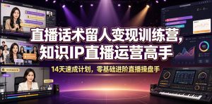 直播话术留人变现训练营，知识IP直播运营高手，14天速成计划，零基础进阶直播操盘手-KJ分享