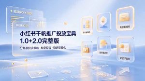 小红书千帆推广投放宝典1.0+2.0完整版，分场景投流策略，帮助商家科学投放稳定提转化-KJ分享