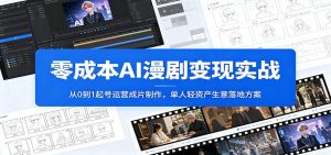 零成本AI漫剧变现实战:从0到1起号运营成片制作,单人轻资产生意落地方案-KJ分享