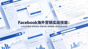 Facebook海外营销实战技能：公共主页搭建+账号安全+营销文案+图谱搜索+投流实操全流程-KJ分享