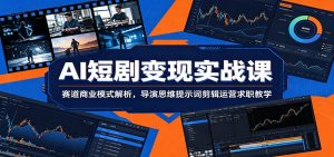 AI短剧变现实战课：赛道商业模式解析，导演思维提示词剪辑运营求职教学-KJ分享