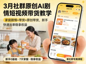 3月某社群原创AI剧情短视频带货教学，家庭剧情+带货=原创带货，新手也能快速出单稳拿收益(更新)-KJ分享