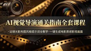 AI视觉导演通关指南全套课程,运镜光影构图风格提示词全教学,一键生成电影质感影视画面-KJ分享