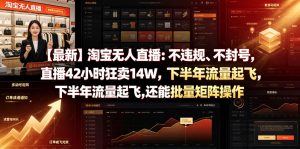 【最新】淘宝无人直播:不违规、不封号,直播42小时狂卖14W,下半年流量起飞,还能批量矩阵操作【揭秘】-KJ分享