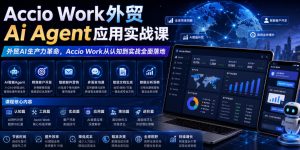 Accio Work外贸Ai Agent应用实战课，外贸AI生产力革命，Accio Work从认知到实战全面落地-KJ分享