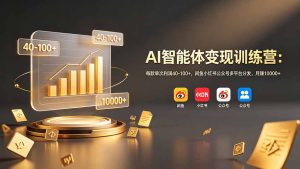AI智能体变现训练营:每款单次利润40-100+,闲鱼小红书公众号多平台分发,月赚10000+-KJ分享