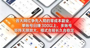 各大网红争先入局的零成本副业,单账号日赚 300 以上,多号矩阵可放大,模式合规长久稳定!-KJ分享