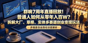 群响7周年直播回放!普通人如何从零年入百W?拆解大厂、草根、实体多赛道创业变现玩法(更新)-KJ分享