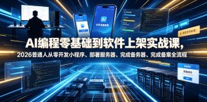 AI编程零基础到软件上架实战课,2026普通人从零开发小程序、部署服务器、完成备案全流程项目落地教程-KJ分享