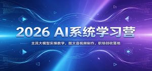 2026 AI系统学习营：主流大模型实操教学，图文音视频制作，职场创收落地-KJ分享