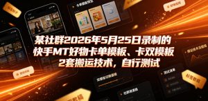 某社群2026年5月25日录制的快手MT好物卡单模板、卡双模板2套搬运技术,自行测试-KJ分享