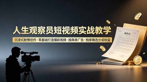 人生观察员短视频实战教学，沉浸式剧情创作，零基础打造爆款视频，接商单广告，独家精选分成收益-KJ分享