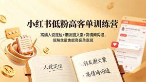 小红书低粉高客单训练营：高端人设定位+朋友圈文案+高情商沟通，低粉丝量也能高客单变现-KJ分享