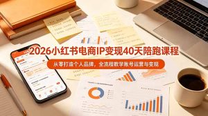 2026小红书电商IP变现40天陪跑课程-11期，从零打造个人品牌，全流程教学账号运营与变现-KJ分享