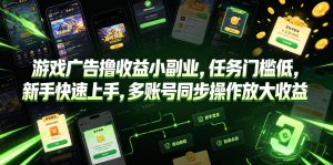 游戏广告撸收益小副业,任务门槛低,新手快速上手,多账号同步操作放大收益-KJ分享