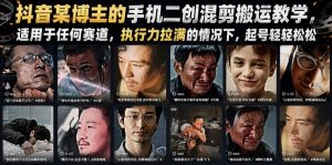 抖音某博主的手机二创混剪搬运教学，适用于任何赛道，执行力拉满的情况下，起号轻轻松松-KJ分享
