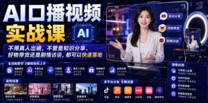 AI口播视频实战课，不用真人出镜，不管是知识分享、好物带货还是剧情访谈，都可以快速落地-KJ分享