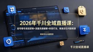 2026年千川全域直播课:起号稳号底层逻辑+流量流速破解+标签打法,精准定位问题根源-KJ分享