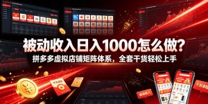 被动收入日入1000怎么做？拼多多虚拟店铺矩阵体系，全套干货轻松上手【揭秘】-KJ分享