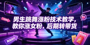 男生跳舞涨粉技术教学，教你涨女粉，后期转带货-KJ分享