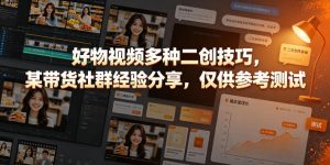 好物视频多种二创技巧，某带货社群经验分享，仅供参考测试-KJ分享