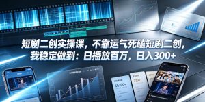 短剧二创实操课，不靠运气死磕短剧二创，我稳定做到：日播放百万，日入300+-KJ分享