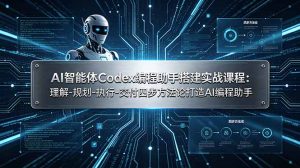 AI智能体Codex编程助手搭建实战课程:理解-规划-执行-交付四步方法论打造AI编程助手-KJ分享
