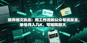 放弃爆文执念：用工作流做公众号流量主，单号月入几K，可矩阵放大-KJ分享