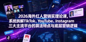 2026海外红人营销实理论课，系统拆解TikTok、YouTube、Instagram三大主流平台的算法特点与底层营销逻辑-KJ分享