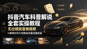 抖音汽车科普解说全套实操教程,无出镜批量做视频,解锁伙伴计划精选双重流量收益-KJ分享