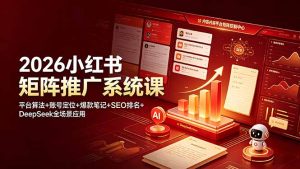 2026小红书矩阵推广系统课：平台算法+账号定位+爆款笔记+SEO排名+DeepSeek全场景应用-KJ分享