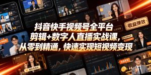 抖音快手视频号全平台剪辑+数字人直播实战课,从零到精通,快速实现短视频变现(更新2026年6月)-KJ分享