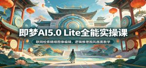 即梦AI5.0 Lite全能实操课:联网检索精细图像编辑,逻辑推理国风画面教学-KJ分享
