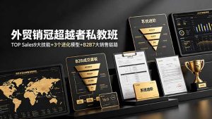 外贸销冠超越者私教班：TOP Sales9大技能+3个进化模型+B2B7大销售链路，系统进阶-KJ分享