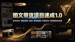 图文带货项目速成1.0:账号定位+赛道选择+选品+素材拍摄+内容发布+豆荚投放全流程-KJ分享