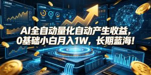 AI全自动量化自动产生收益,0基础小白月入1W,长期蓝海!【揭秘】-KJ分享